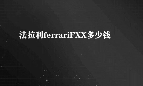 法拉利ferrariFXX多少钱