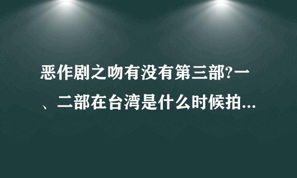恶作剧之吻有没有第三部?一、二部在台湾是什么时候拍的?内地为什么这么晚才放