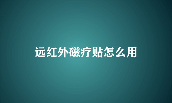 远红外磁疗贴怎么用