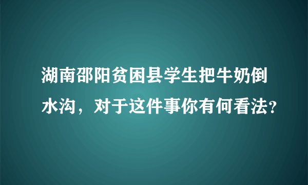 湖南邵阳贫困县学生把牛奶倒水沟，对于这件事你有何看法？