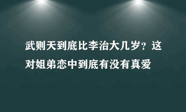 武则天到底比李治大几岁？这对姐弟恋中到底有没有真爱