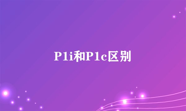 P1i和P1c区别