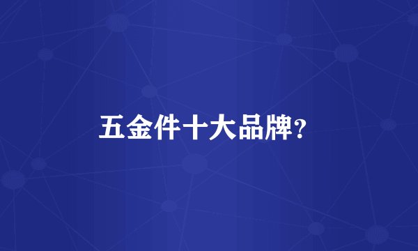 五金件十大品牌？