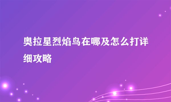 奥拉星烈焰鸟在哪及怎么打详细攻略