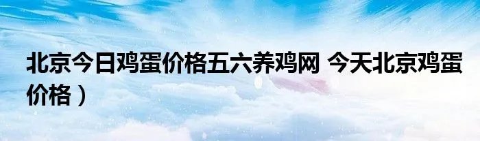北京今日鸡蛋价格五六养鸡网 今天北京鸡蛋价格）