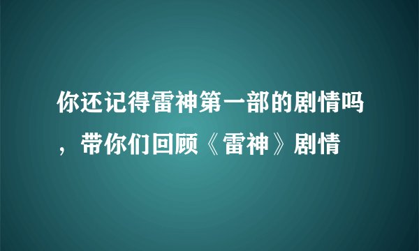 你还记得雷神第一部的剧情吗，带你们回顾《雷神》剧情
