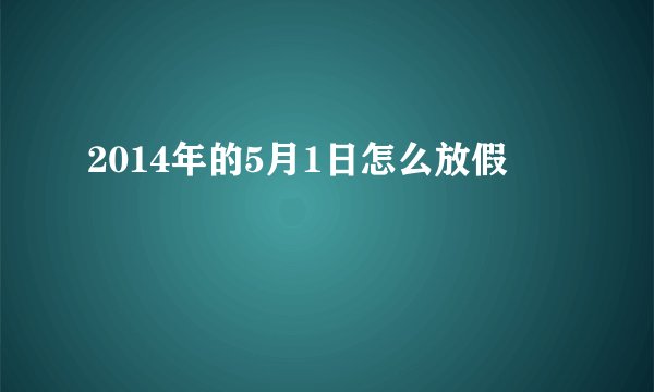 2014年的5月1日怎么放假