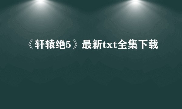 《轩辕绝5》最新txt全集下载