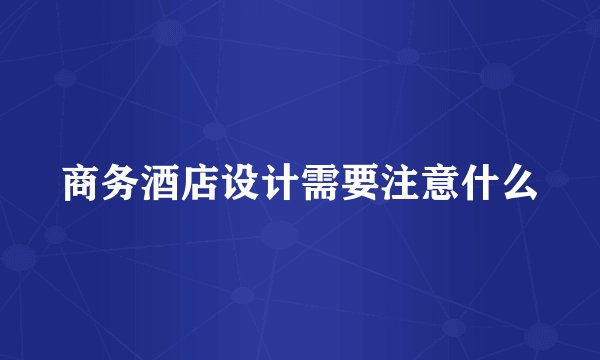 商务酒店设计需要注意什么
