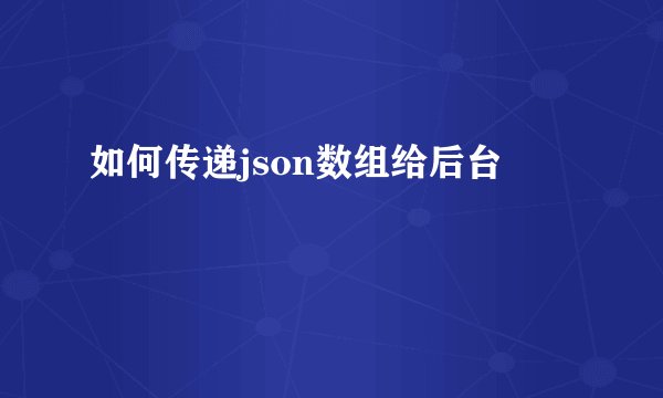 如何传递json数组给后台