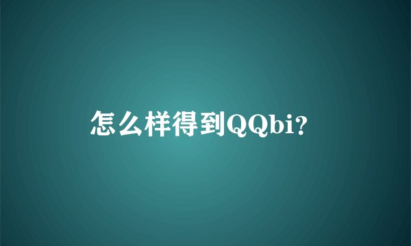 怎么样得到QQbi？