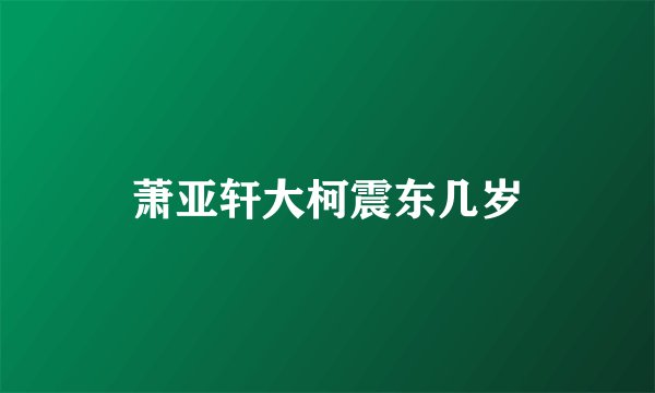 萧亚轩大柯震东几岁