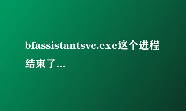 bfassistantsvc.exe这个进程结束了马上又有了怎么弄