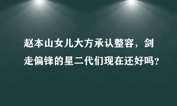 赵本山女儿大方承认整容，剑走偏锋的星二代们现在还好吗？