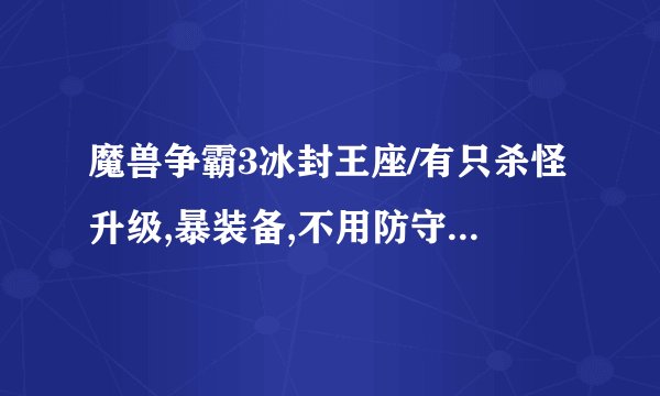 魔兽争霸3冰封王座/有只杀怪升级,暴装备,不用防守的地图吗?