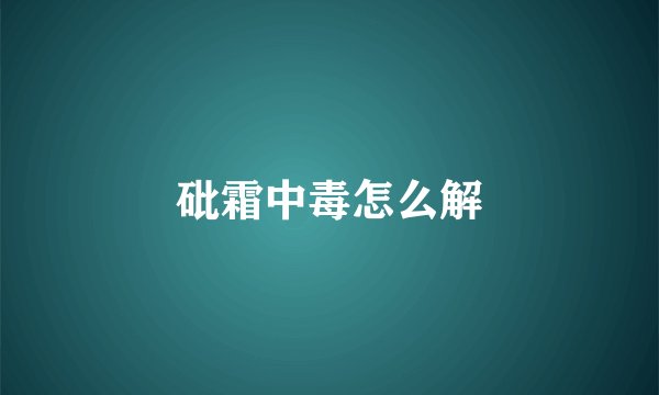 砒霜中毒怎么解