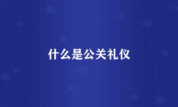 什么是公关礼仪