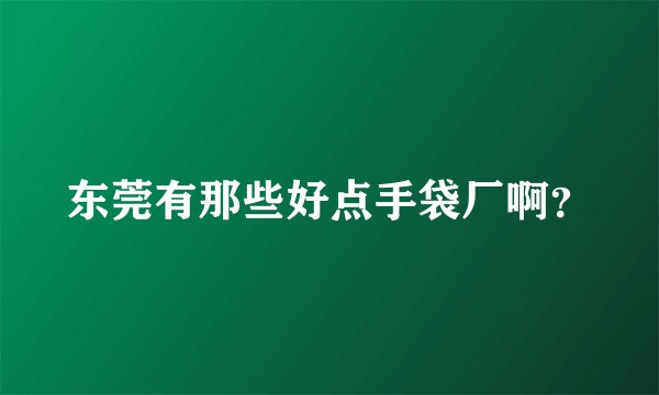 东莞有那些好点手袋厂啊？