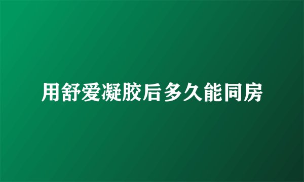用舒爱凝胶后多久能同房