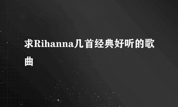 求Rihanna几首经典好听的歌曲