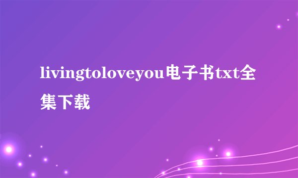 livingtoloveyou电子书txt全集下载