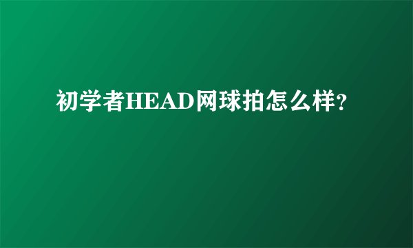 初学者HEAD网球拍怎么样？