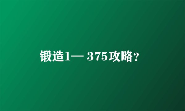 锻造1— 375攻略？