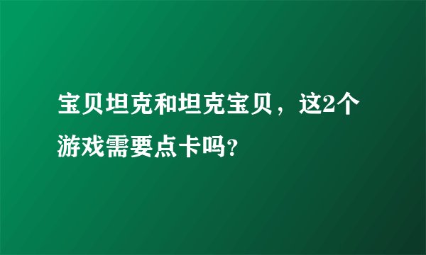 宝贝坦克和坦克宝贝,这2个游戏需要点卡吗?