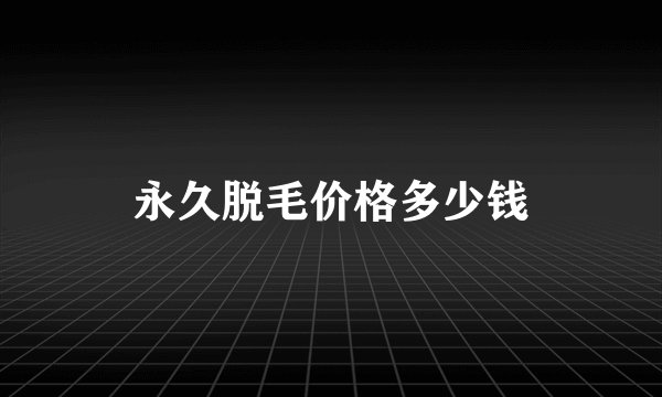 永久脱毛价格多少钱