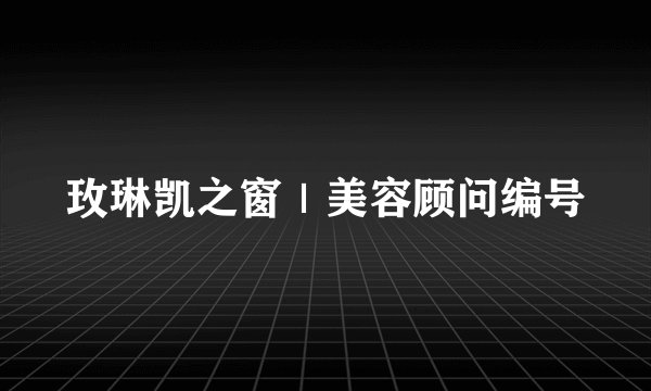 玫琳凯之窗｜美容顾问编号