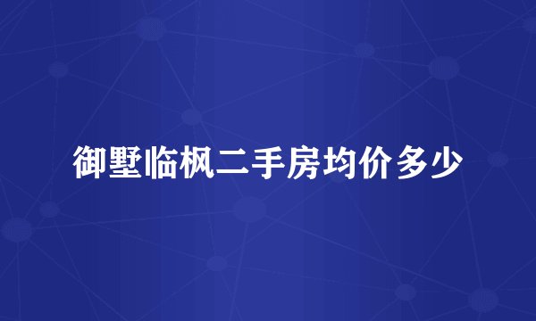 御墅临枫二手房均价多少