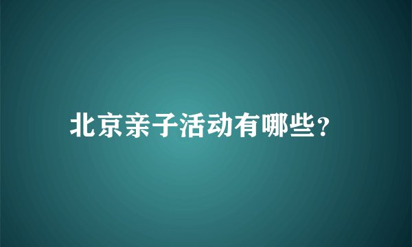 北京亲子活动有哪些？