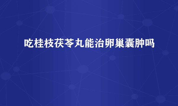 吃桂枝茯苓丸能治卵巢囊肿吗