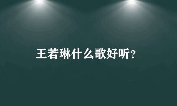王若琳什么歌好听？