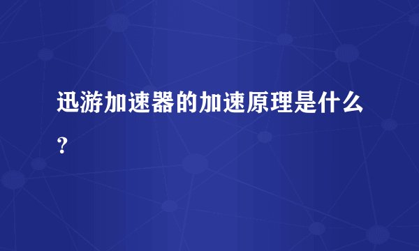 迅游加速器的加速原理是什么？