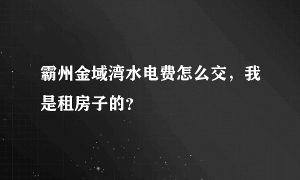 霸州金域湾水电费怎么交，我是租房子的？