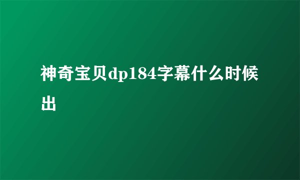 神奇宝贝dp184字幕什么时候出