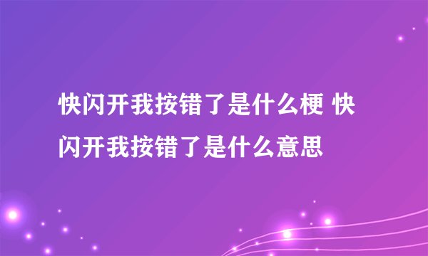 快闪开我按错了是什么梗 快闪开我按错了是什么意思