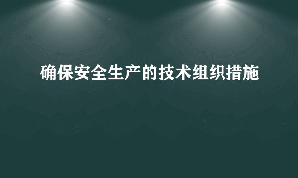 确保安全生产的技术组织措施