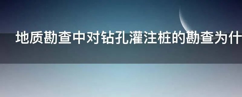 地质勘查中对钻孔灌注桩的勘查为什么要钻两个孔