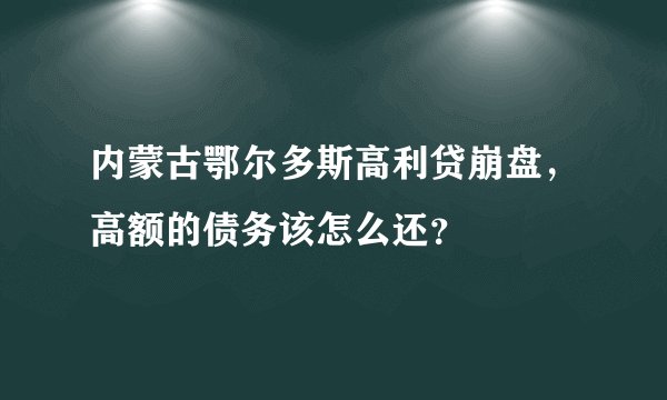 内蒙古鄂尔多斯高利贷崩盘，高额的债务该怎么还？