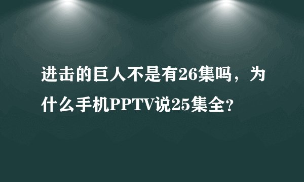 进击的巨人不是有26集吗，为什么手机PPTV说25集全？