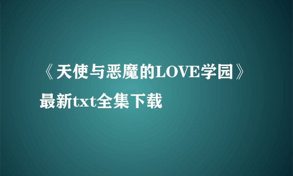 《天使与恶魔的LOVE学园》最新txt全集下载