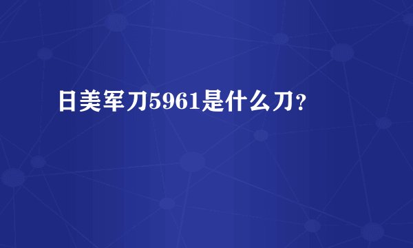 日美军刀5961是什么刀？