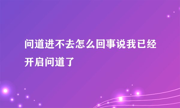 问道进不去怎么回事说我已经开启问道了