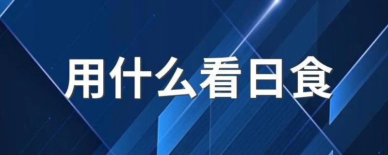 用什么看日食 简介用什么看日食