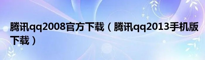腾讯qq2008官方下载（腾讯qq2013手机版下载）
