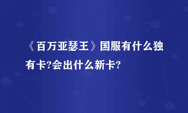 《百万亚瑟王》国服有什么独有卡?会出什么新卡?