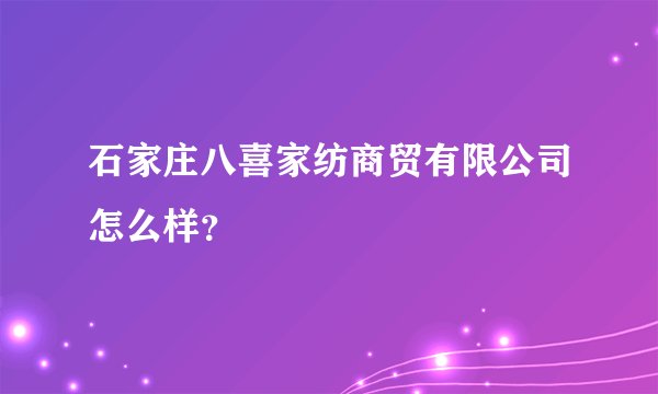 石家庄八喜家纺商贸有限公司怎么样？