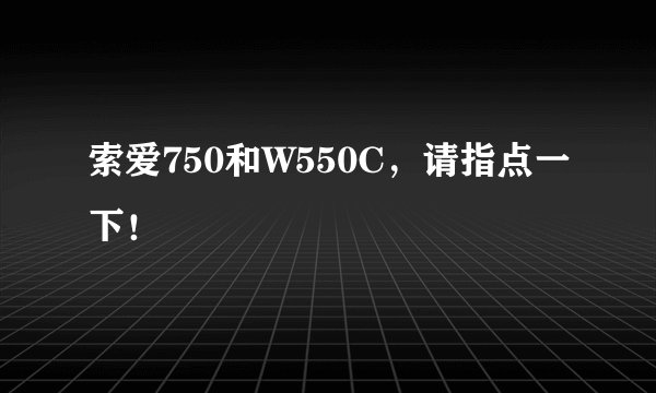 索爱750和W550C，请指点一下！